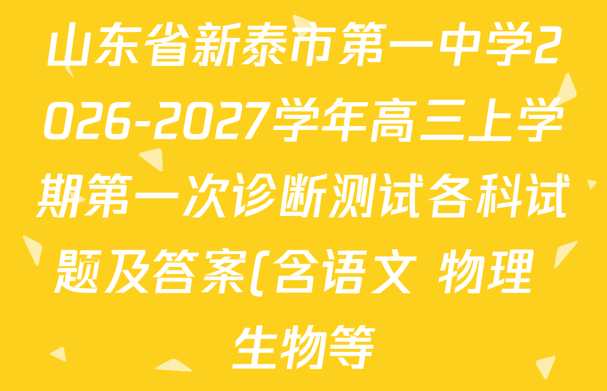 山东省新泰市第一中学2026-2027学年高三上学期第一次诊断测试各科试题及答案(含语文 物理 生物等) 山东省新泰市第一中学2026-2027学年高三上学期第一次诊断测试各科试题及答案(含语文 物理 生物等)